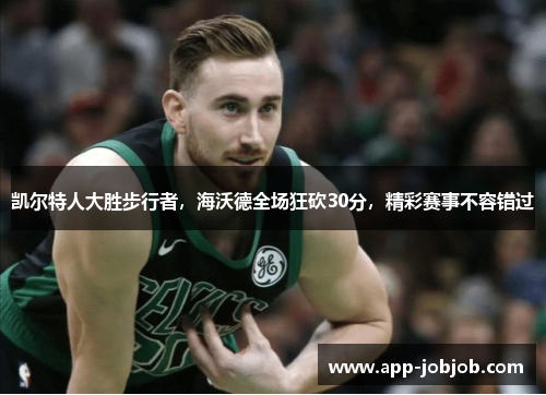 凯尔特人大胜步行者，海沃德全场狂砍30分，精彩赛事不容错过