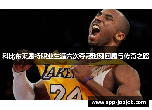 科比布莱恩特职业生涯六次夺冠时刻回顾与传奇之路