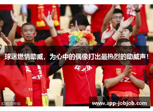 球迷燃情助威，为心中的偶像打出最热烈的助威声！
