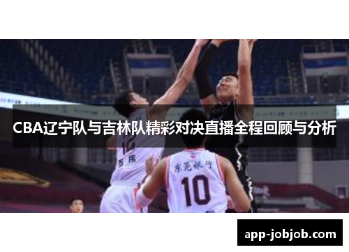 CBA辽宁队与吉林队精彩对决直播全程回顾与分析