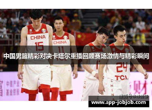 中国男篮精彩对决卡塔尔重播回顾赛场激情与精彩瞬间