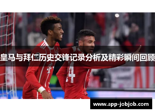 皇马与拜仁历史交锋记录分析及精彩瞬间回顾